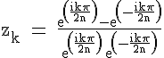 4$\textrm z_k = \fra{exp(\fra{ik\pi}{2n})-exp(-\fra{ik\pi}{2n})}{exp(\fra{ik\pi}{2n})+exp(-\fra{ik\pi}{2n})}