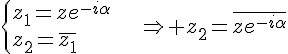 4${\{z_1=ze^{-i\alpha}\\z_2=\bar{z_1}}\hspace{25pt}\Rightarrow z_2=\bar{ze^{-i\alpha}}
