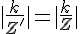 4$|\frac{k}{Z'}| = |\frac{k}{Z}| 