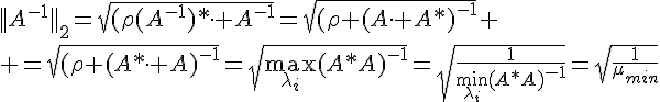 4$||A^{-1}||_2=\sqrt{(\rho(A^{-1})*\cdot A^{-1}}=\sqrt{(\rho (A\cdot A*)^{-1}}
 \\ =\sqrt{(\rho (A*\cdot A)^{-1}}=\sqrt{\max_{\lambda_i}(A*A)^{-1}}=\sqrt{\frac{1}{\min_{\lambda_i}(A*A)^{-1}}}=\sqrt{\frac{1}{\mu_{min}}}
