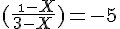 4$ (\frac{\ \1-X}{3-X}) = -5