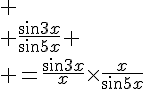 4$
 \\ \frac{sin3x}{sin5x}
 \\ =\frac{sin3x}{x}\times\frac{x}{sin5x}