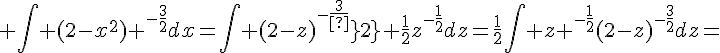 4$ \Bigint {(2-x^2)} ^-^{\frac{3}{2}}dx=\Bigint {(2-z)^{-\frac{3}{2}}} \frac{1}{2}z^{-\frac{1}{2}}dz=\frac{1}{2}\Bigint z ^{-\frac{1}{2}}(2-z)^{-\frac{3}{2}}dz=
