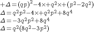 4$ \Delta=(qp)^2-4\times q^2\times (p^2-2q^2)\\\Delta=q^2p^2-4\times q^2p^2+8q^4\\\Delta=-3q^2p^2+8q^4\\\Delta=q^2(8q^2-3p^2)