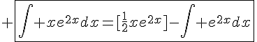 4$ \fbox{\Bigint xe^{2x}dx=[\frac{1}{2}xe^{2x}]-\Bigint e^{2x}dx}