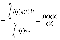 4$ \fbox{\frac{\Bigint_{a}^{b}f(t)g(t)dt}{\Bigint_{a}^{b}g(t)dt}=\frac{f(c)g(c)}{g(c)}}