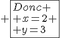 4$ \fbox{Donc \\ x=2 \\ y=3}