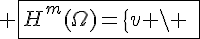 4$ \fbox{H^m(\Omega)=\{v \backslash \;\;\forall \alpha \in \mathbb{N}^n,\; |\alpha| \le m \;\; D^{\alpha}v \in L^2(\Omega)\}}