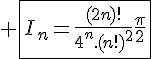 4$ \fbox{I_n=\frac{(2n)!}{4^n.(n!)^2}\frac{\pi}{2}}