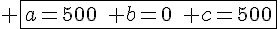 4$ \fbox{a=500\quad b=0\quad c=500}