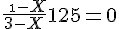 4$ \frac{\ \1-X}{3-X}+125 = 0