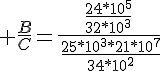 4$ \frac{B}{C}=\frac{\frac{24*10^5}{32*10^3}}{\,\frac{25*10^3*21*10^7}{34*10^2}}