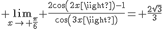 4$ \lim_{x\to \frac{\pi}{6}} \frac{2cos(2x)-1}{cos(3x)}= \frac{2\sqrt{3}}{3}