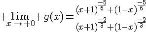 4$ \lim_{x\to 0} g(x)=\frac{(x+1)^{\frac{-5}{6}}+(1-x)^{\frac{-5}{6}}}{(x+1)^{\frac{-2}{3}}+(1-x)^{\frac{-2}{3}}}