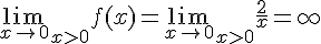4$ \lim_{x\to 0}_{x>0} f(x) = \lim_{x\to 0}_{x>0} \frac{2}{x} = +\infty
