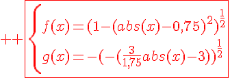 4$%20\red%20\fbox{\{f(x)=(1-(abs(x)-0,75)^2)^{\frac{1}{2}}\\g(x)=-(-(\frac{3}{1,75}abs(x)-3))^{\frac{1}{2}}}