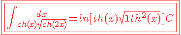 4$ \red \fbox{\fbox{\Bigint \frac{dx}{ch(x)\sqrt{ch(2x)}} = ln[th(x)+\sqrt{1+th^2(x)}] + C}}
