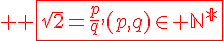 4$ \red \fbox{\sqrt{2}=\frac{p}{q},(p,q)\in \mathbb{N^{*}}}