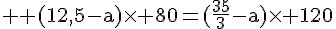 4$ \rm (12,5-a)\times 80=(\frac{35}{3}-a)\times 120