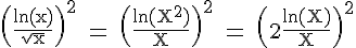 4$ \rm \(\frac{ln(x)}{\sqrt x}\)^2 = \(\frac{ln(X^2)}{X}\)^2 = \(2\frac{ln(X)}{X}\)^2