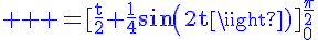 4$ \rm \blue =[\frac{t}{2}+\frac{1}{4}sin(2t)]_0^{\frac{\pi}{2}}