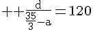 4$ \rm \frac{d}{\frac{35}{3}-a}=120