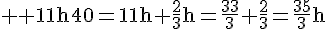 4$ \rm 11h40=11h+\frac{2}{3}h=\frac{33}{3}+\frac{2}{3}=\frac{35}{3}h