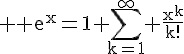 4$ \rm e^x=1+\Bigsum_{k=1}^{\infty} \frac{x^k}{k!}