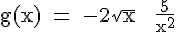 4$ \rm g(x) = -2\sqrt{x} + \frac{5}{x^2}
