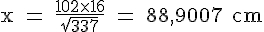 4$ \rm x = \frac{102\times 16}{\sqrt{337}} = 88,9007 cm