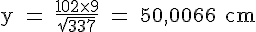 4$ \rm y = \frac{102\times 9}{\sqrt{337}} = 50,0066 cm