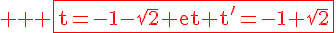 4$ \textrm \red \fbox{t=-1-\sqrt2 et t'=-1+\sqrt2}