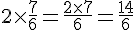 4$ 2\times\frac{7}{6} = \frac{2\times7}{6} = \frac {14}{6}