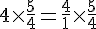 4$ 4\times\frac{5}{4} = \frac{4}{1} \times \frac {5}{4}