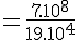 4$ = \frac{7.10^8}{19.10^4} 