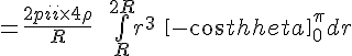 4$ = \frac {{2\pi} \times 4 \rho}{R} \ \ \bigint_{R}^{2R} r^3 \ \[ -cos \theta \]_0^{\pi} dr 