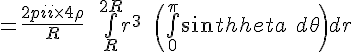 4$ = \frac {{2\pi} \times 4 \rho}{R} \ \ \bigint_{R}^{2R} r^3 \ \ \( \bigint_{0}^{\pi} sin \theta \ d \theta \) dr 