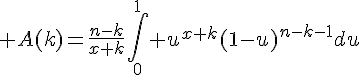 4$ A(k)=\frac{n-k}{x+k}\int_0^{1} {u^{x+k}}(1-u)^{n-k-1}du