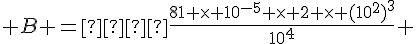 4$ B =  \frac{81 \time 10^{-5} \time 2 \time (10^2)^3}{10^4} 