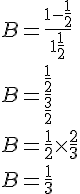 4$ B = \frac{1-\frac{1}{2}}{1+\frac{1}{2}} \\ B = \frac{\frac{1}{2}}{\frac{3}{2}} \\ B = \frac{1}{2} \times \frac{2}{3} \\ B = \frac{1}{3}