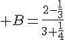 4$ B=\frac{2-\frac{1}{3}}{3+\frac{1}{4}}