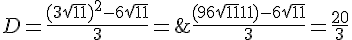 4$ D = \frac{(3+\sqrt{11})^2-6\sqrt{11}}{3} =&nbsp;&nbsp;\frac{(9+6\sqrt{11}+11)-6\sqrt{11}}{3} = \frac{20}{3}