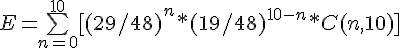 4$ E = \bigsum_{n=0}^{10} [(29/48)^n *(19/48)^{10-n} * C(n,10)]