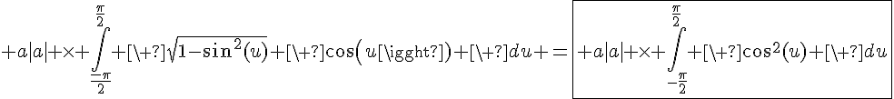 4$ a|a| \times \Bigint_{\fr{-\pi}{2}}^{\fr{\pi}{2}} \ \sqrt{1-sin^2(u)} \ cos(u) \ du =\fbox{ a|a| \times \Bigint_{-\fr{\pi}{2}}^{\fr{\pi}{2}} \ cos^2(u) \ du}