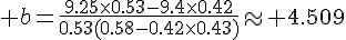 4$ b=\frac{9.25\times0.53-9.4\times0.42}{0.53(0.58-0.42\times0.43)}\approx 4.509