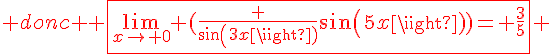 4$ donc \red \fbox{\lim_{x\to 0} (\frac {sin(3x)}{sin(5x)})= \frac{3}{5}} 