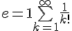 4$ e =1 + \bigsum_{k=1}^{+\infty} \frac{1}{k!}