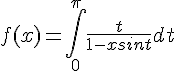 4$ f(x) = \int_0^{\pi} \frac{t}{1-xsint} dt