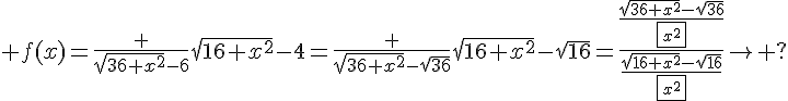 4$%20f(x)=\frac%20{\sqrt{36+x^2}-6}{\sqrt{16+x^2}-4}=\frac%20{\sqrt{36+x^2}-\sqrt{36}}{\sqrt{16+x^2}-\sqrt{16}}=\frac{\frac{\sqrt{36+x^2}-\sqrt{36}}{\fbox{x^2}}}{\frac{\sqrt{16+x^2}-\sqrt{16}}{\fbox{x^2}}}\to%20?