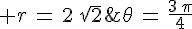 4$ r\,=\,2\,\sqr{2}\;\;\;\theta\,=\,\frac{3\,\pi}{4}